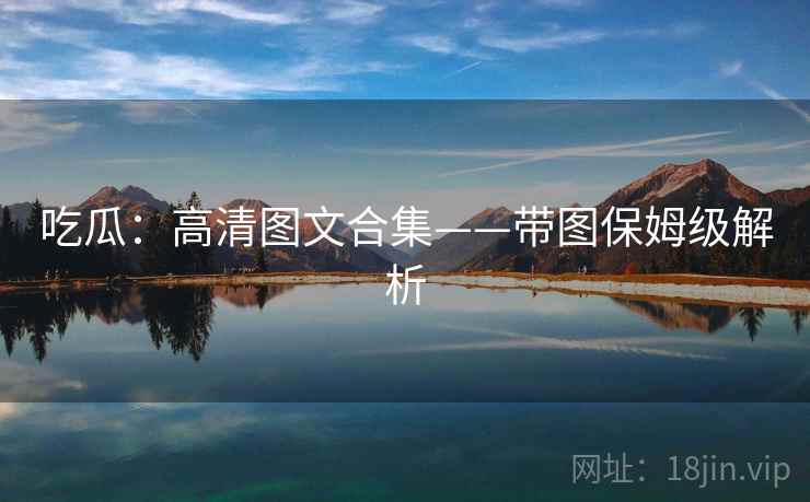 吃瓜：高清图文合集——带图保姆级解析