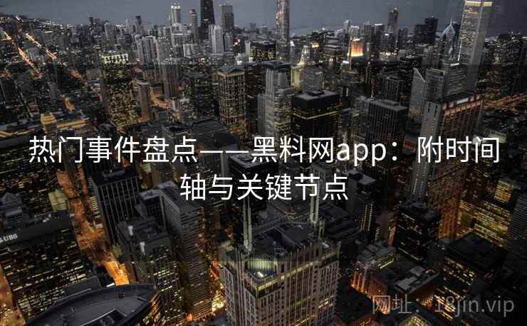 热门事件盘点——黑料网app：附时间轴与关键节点