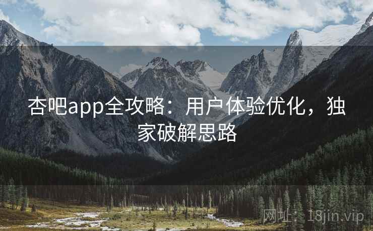 杏吧app全攻略：用户体验优化，独家破解思路