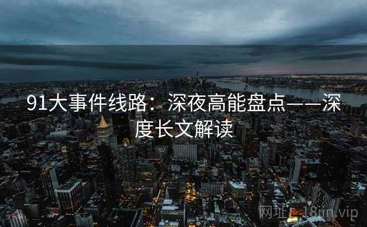 91大事件线路：深夜高能盘点——深度长文解读