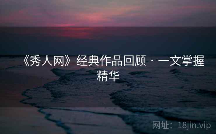 《秀人网》经典作品回顾 · 一文掌握精华 《秀人网》经典作品回顾 · 一文掌握精华