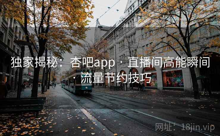 独家揭秘：杏吧app · 直播间高能瞬间 · 流量节约技巧