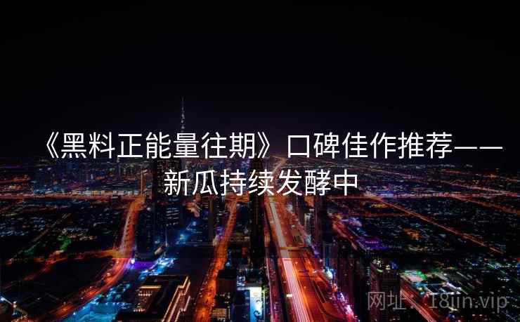 《黑料正能量往期》口碑佳作推荐——新瓜持续发酵中 《黑料正能量往期》口碑佳作推荐——新瓜持续发酵中