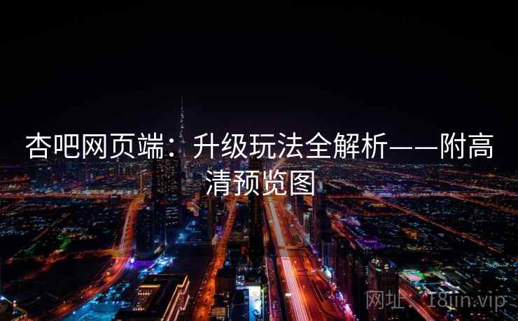 杏吧网页端:升级玩法全解析——附高清预览图 杏吧网页端:升级玩法全解析——附高清预览图