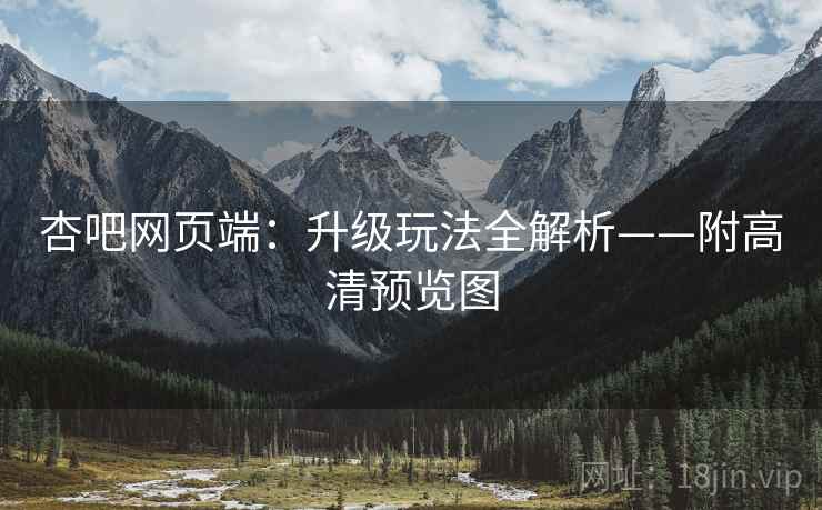 杏吧网页端：升级玩法全解析——附高清预览图