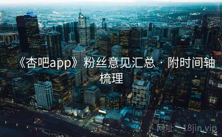 《杏吧app》粉丝意见汇总 · 附时间轴梳理