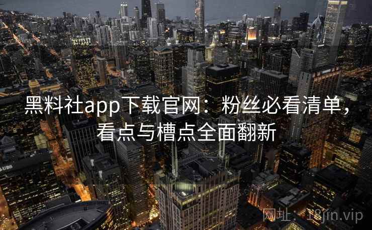 黑料社app下载官网:粉丝必看清单,看点与槽点全面翻新 黑料社app下载官网:粉丝必看清单,看点与槽点全面翻新